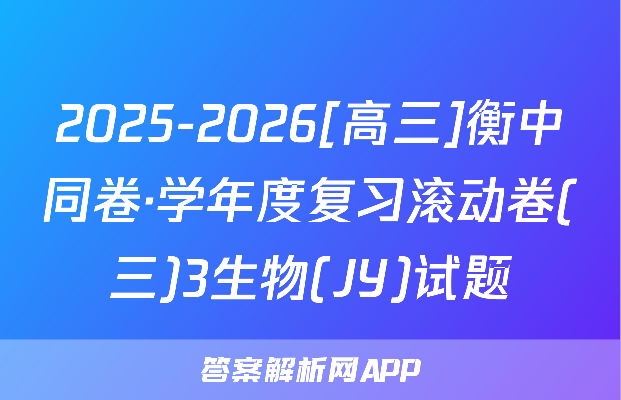 2025-2026[高三]衡中同卷·学年度复习滚动卷(三)3生物(JY)试题