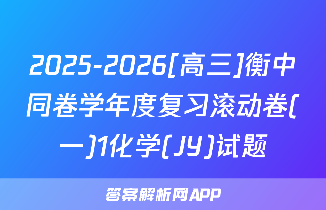 2025-2026[高三]衡中同卷学年度复习滚动卷(一)1化学(JY)试题