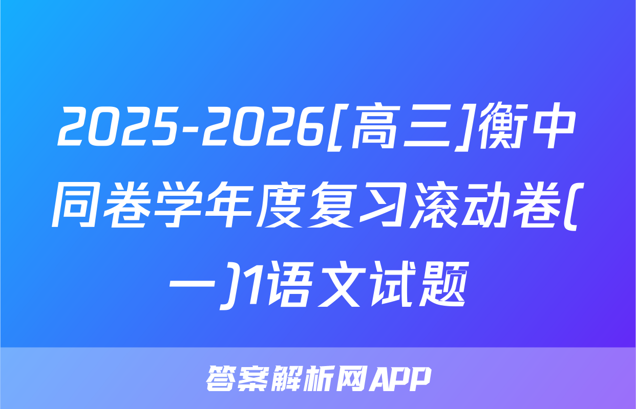 2025-2026[高三]衡中同卷学年度复习滚动卷(一)1语文试题