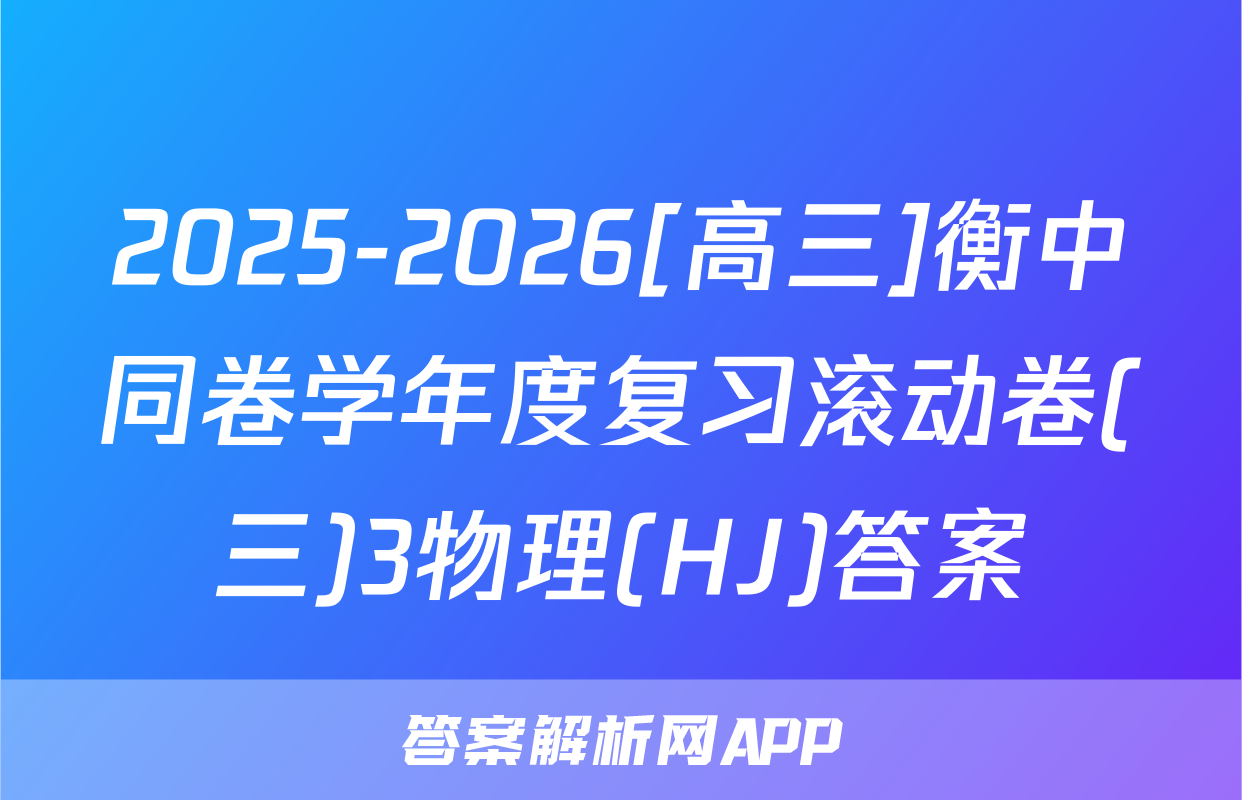 2025-2026[高三]衡中同卷学年度复习滚动卷(三)3物理(HJ)答案