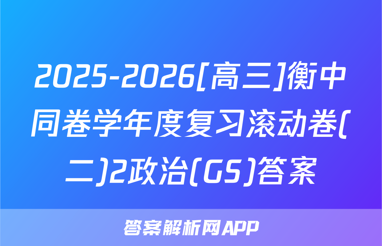 2025-2026[高三]衡中同卷学年度复习滚动卷(二)2政治(GS)答案
