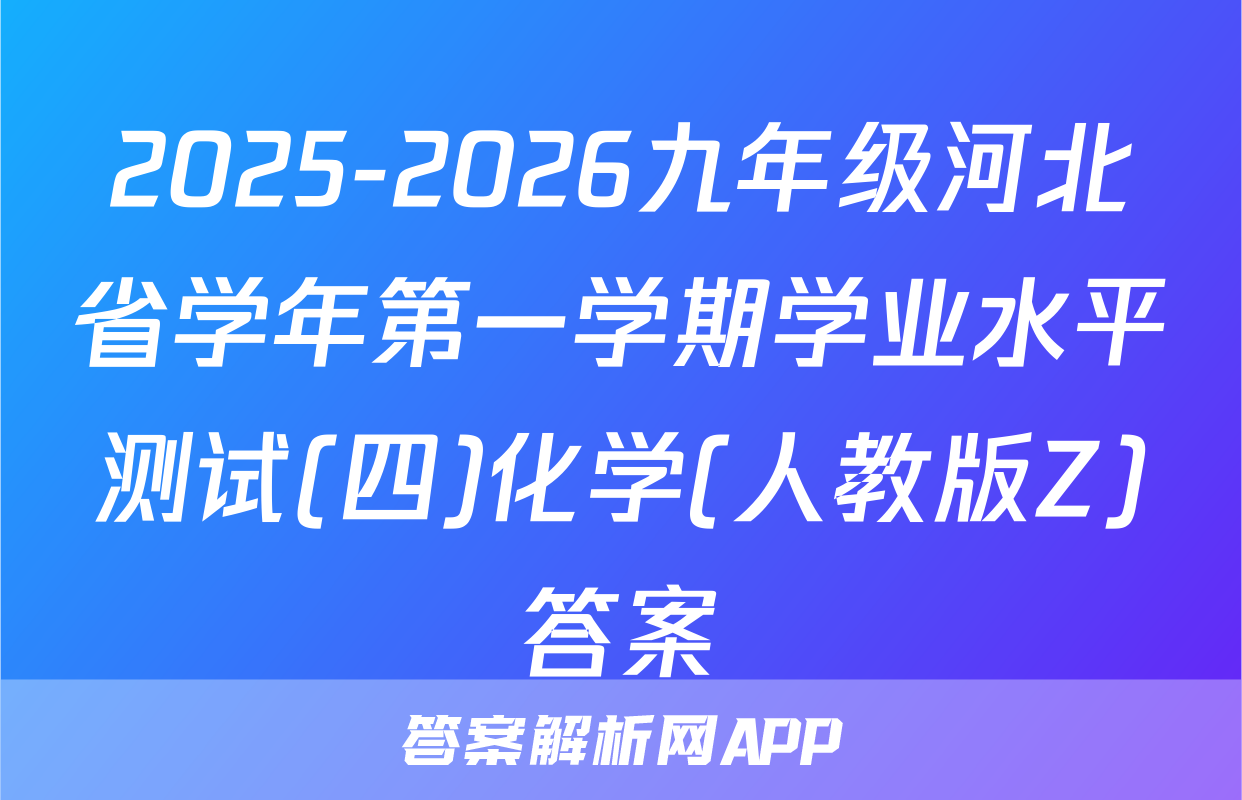 2025-2026九年级河北省学年第一学期学业水平测试(四)化学(人教版Z)答案