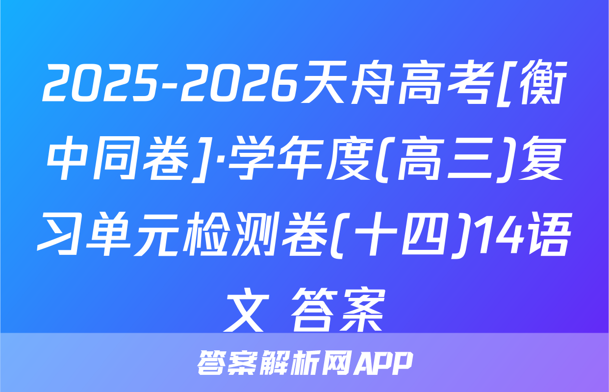 2025-2026天舟高考[衡中同卷]·学年度(高三)复习单元检测卷(十四)14语文 答案