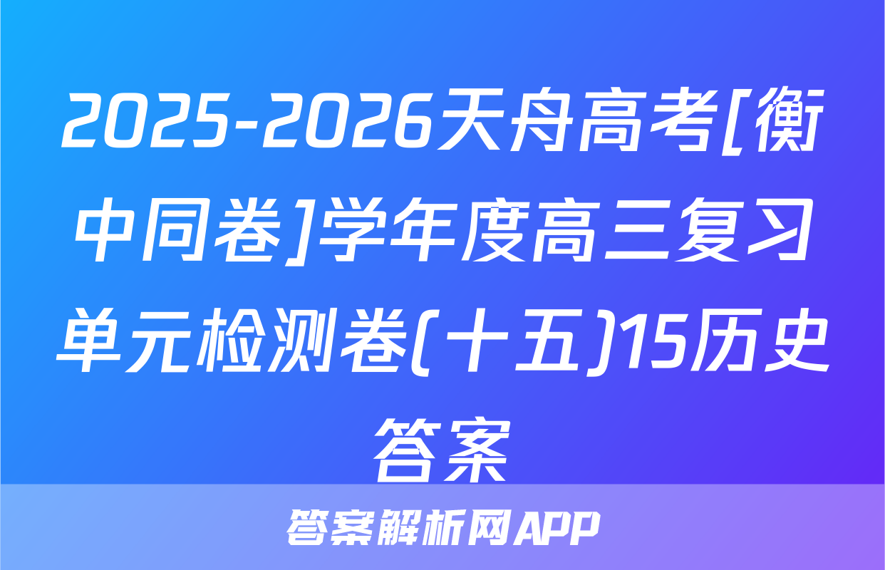 2025-2026天舟高考[衡中同卷]学年度高三复习单元检测卷(十五)15历史答案