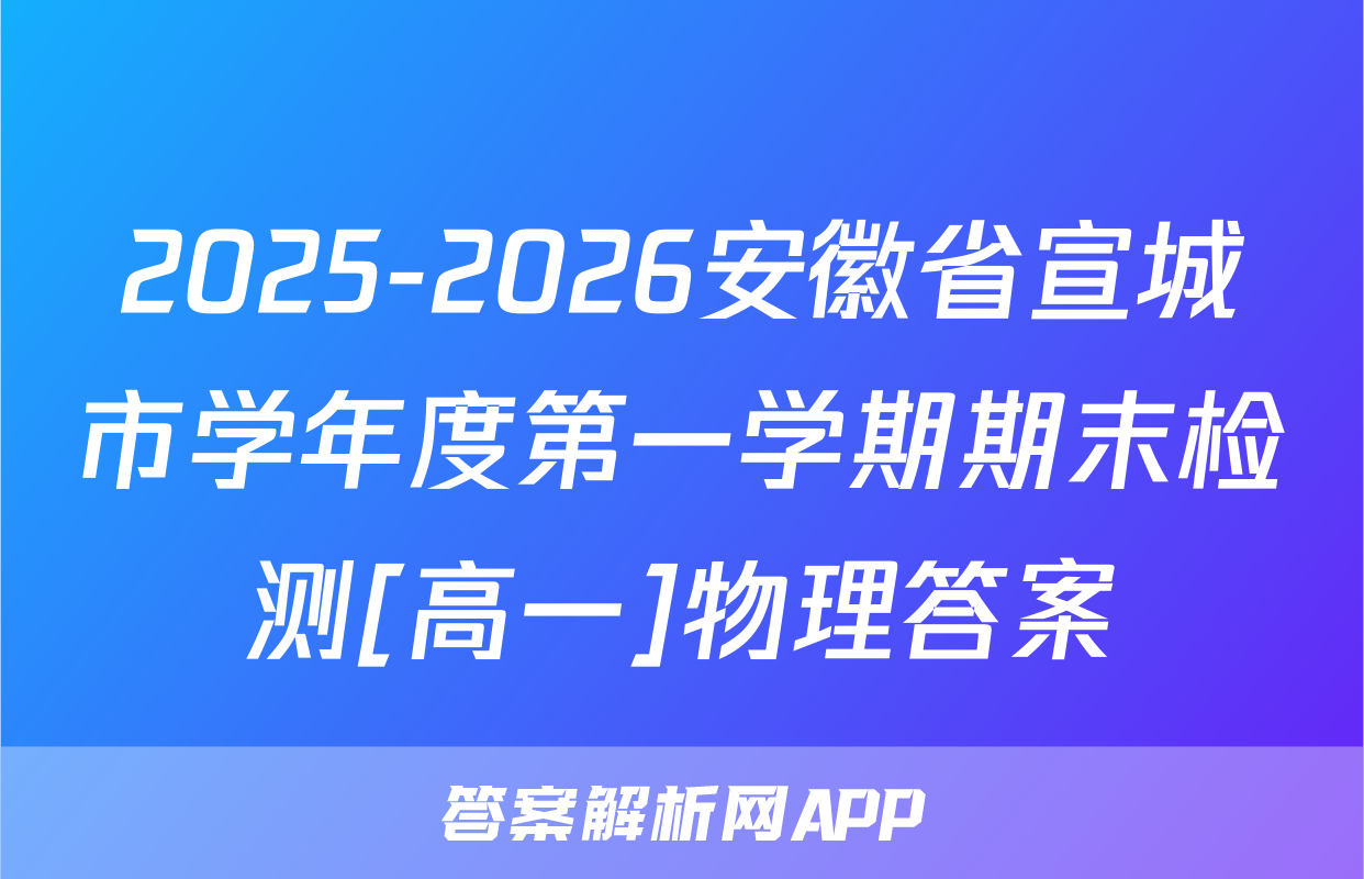 2025-2026安徽省宣城市学年度第一学期期末检测[高一]物理答案