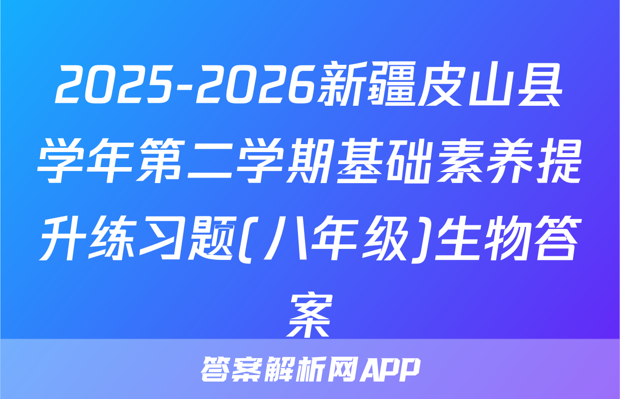 2025-2026新疆皮山县学年第二学期基础素养提升练习题(八年级)生物答案