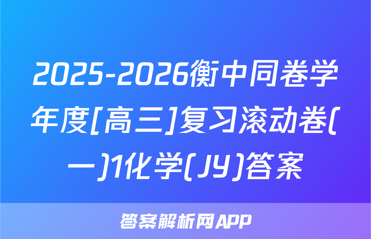 2025-2026衡中同卷学年度[高三]复习滚动卷(一)1化学(JY)答案
