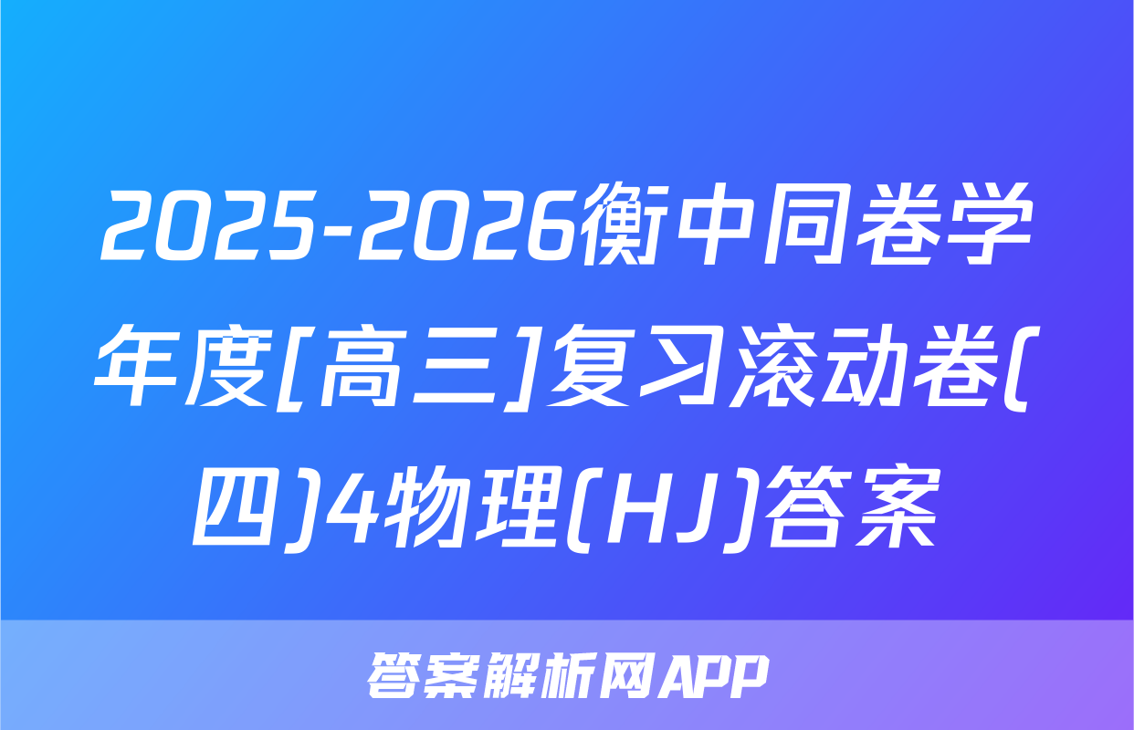 2025-2026衡中同卷学年度[高三]复习滚动卷(四)4物理(HJ)答案