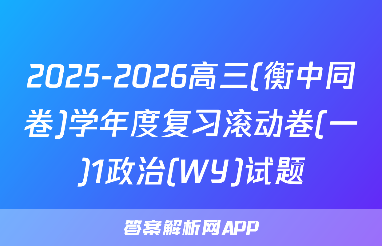 2025-2026高三(衡中同卷)学年度复习滚动卷(一)1政治(WY)试题