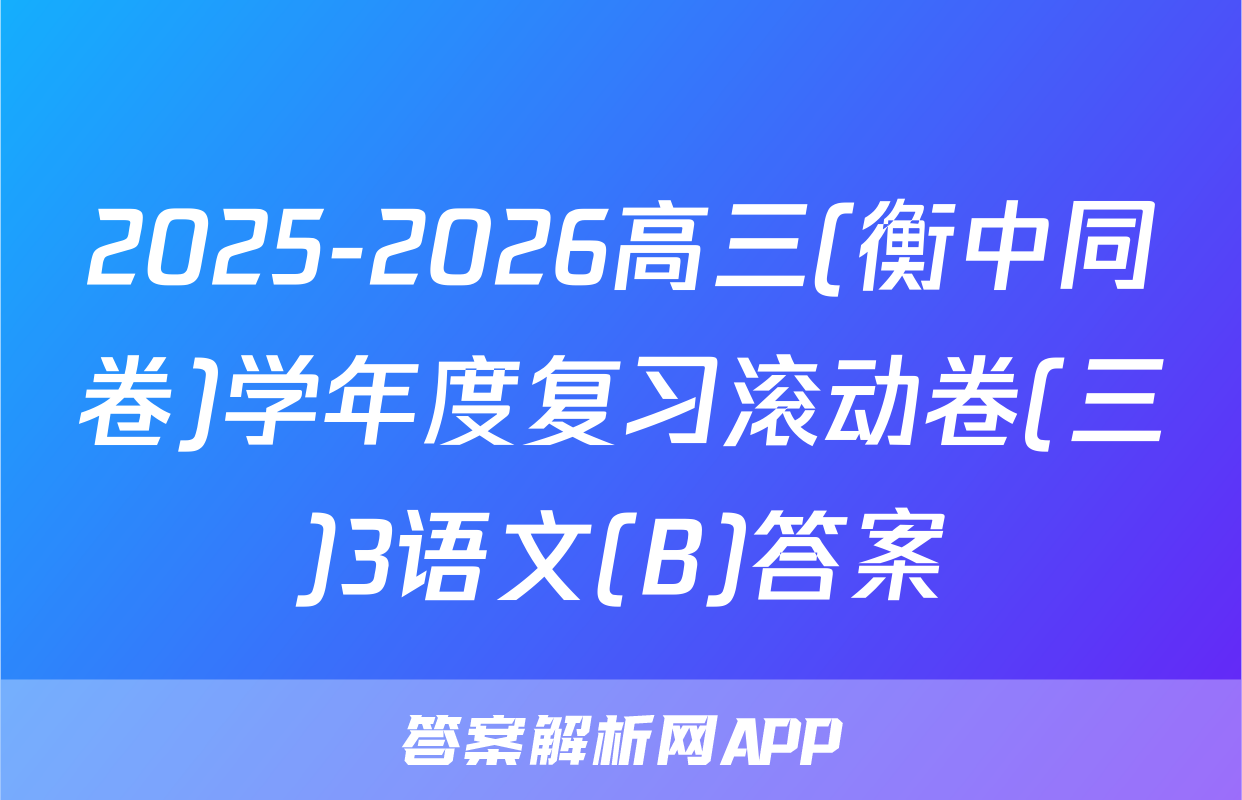 2025-2026高三(衡中同卷)学年度复习滚动卷(三)3语文(B)答案