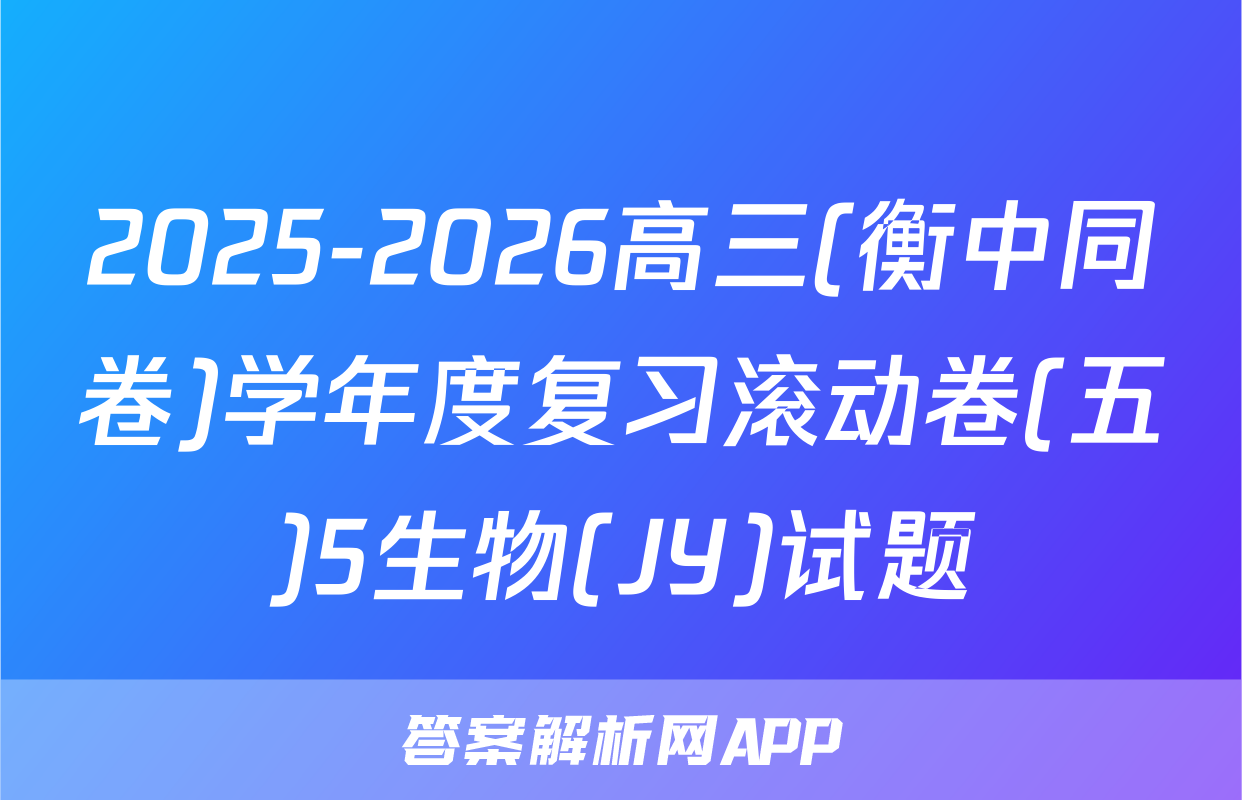 2025-2026高三(衡中同卷)学年度复习滚动卷(五)5生物(JY)试题