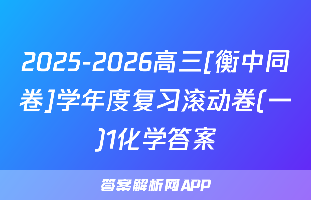2025-2026高三[衡中同卷]学年度复习滚动卷(一)1化学答案