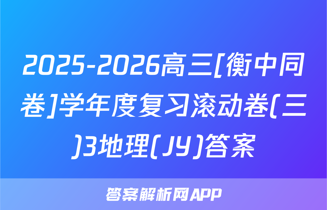 2025-2026高三[衡中同卷]学年度复习滚动卷(三)3地理(JY)答案