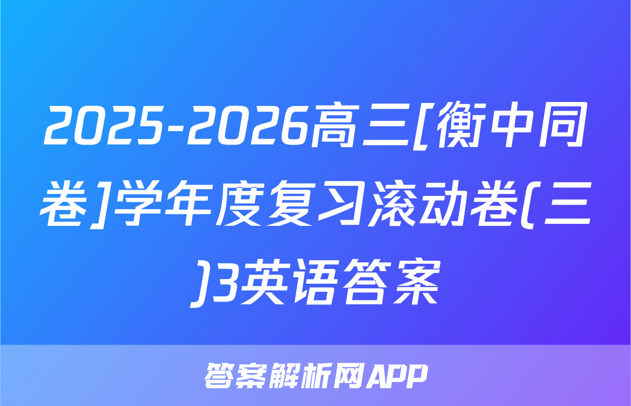 2025-2026高三[衡中同卷]学年度复习滚动卷(三)3英语答案