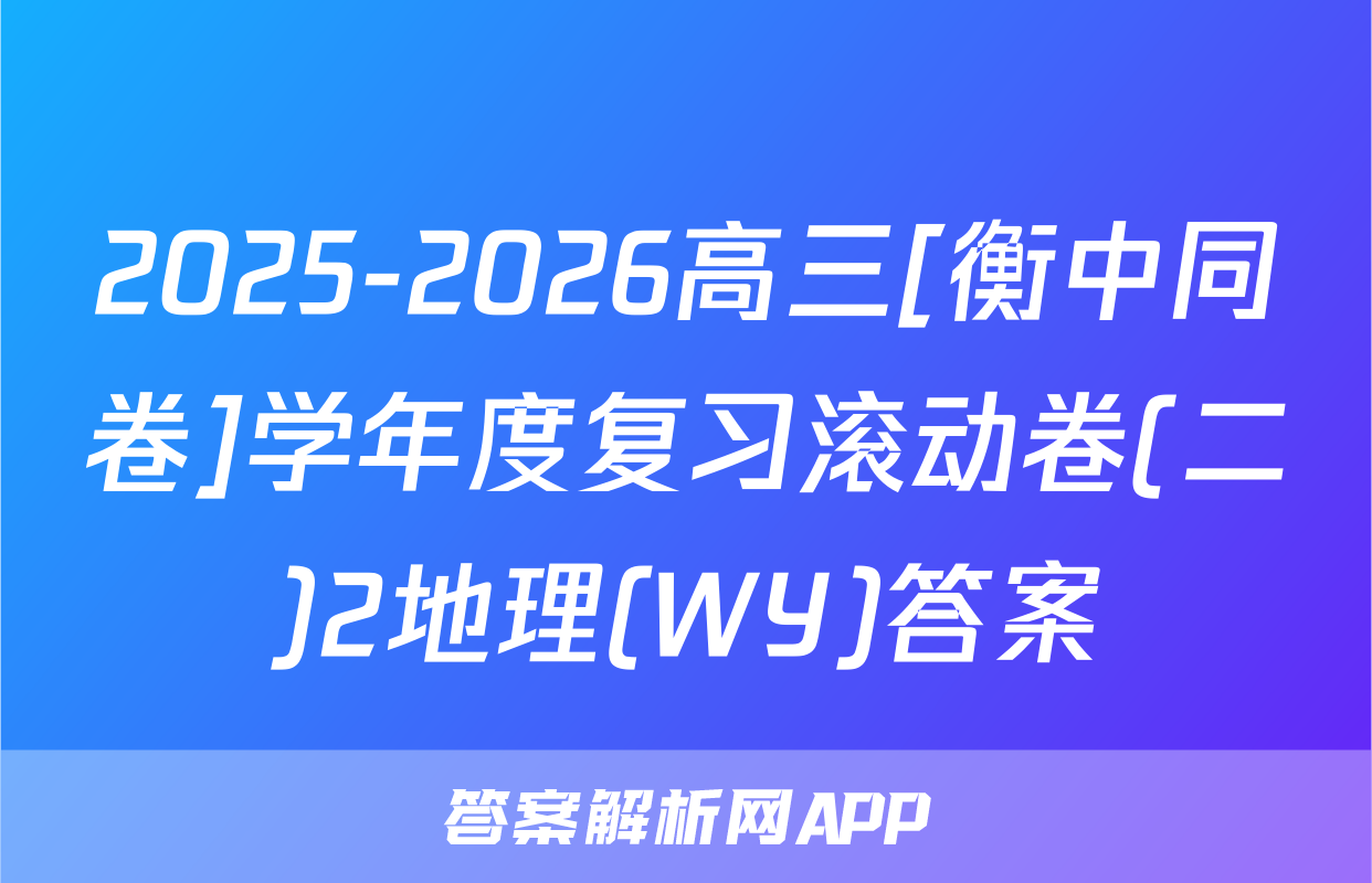 2025-2026高三[衡中同卷]学年度复习滚动卷(二)2地理(WY)答案