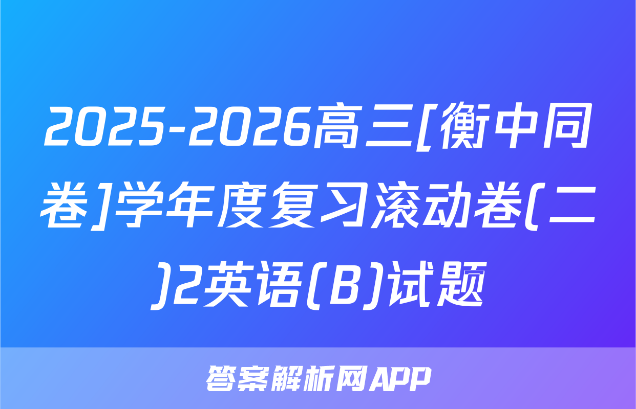 2025-2026高三[衡中同卷]学年度复习滚动卷(二)2英语(B)试题