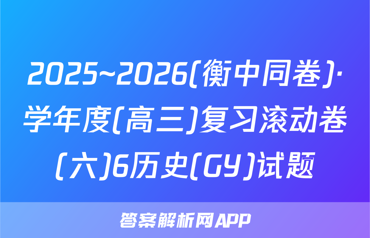 2025~2026(衡中同卷)·学年度(高三)复习滚动卷(六)6历史(GY)试题