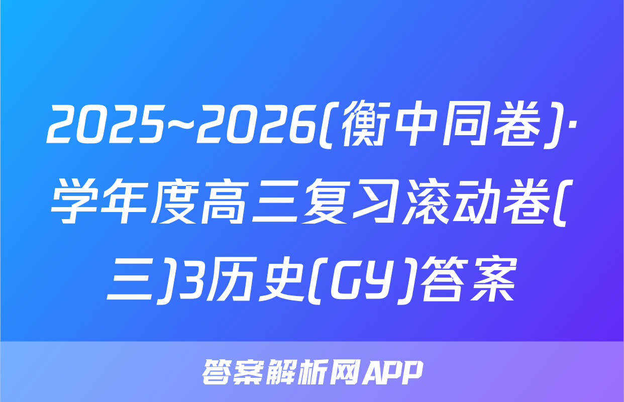 2025~2026(衡中同卷)·学年度高三复习滚动卷(三)3历史(GY)答案