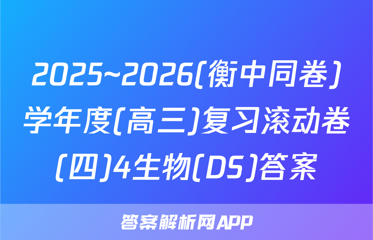 2025~2026(衡中同卷)学年度(高三)复习滚动卷(四)4生物(DS)答案