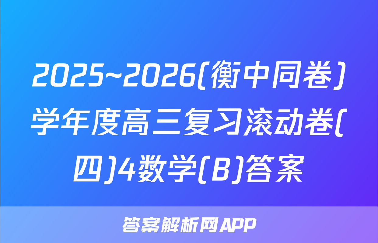 2025~2026(衡中同卷)学年度高三复习滚动卷(四)4数学(B)答案