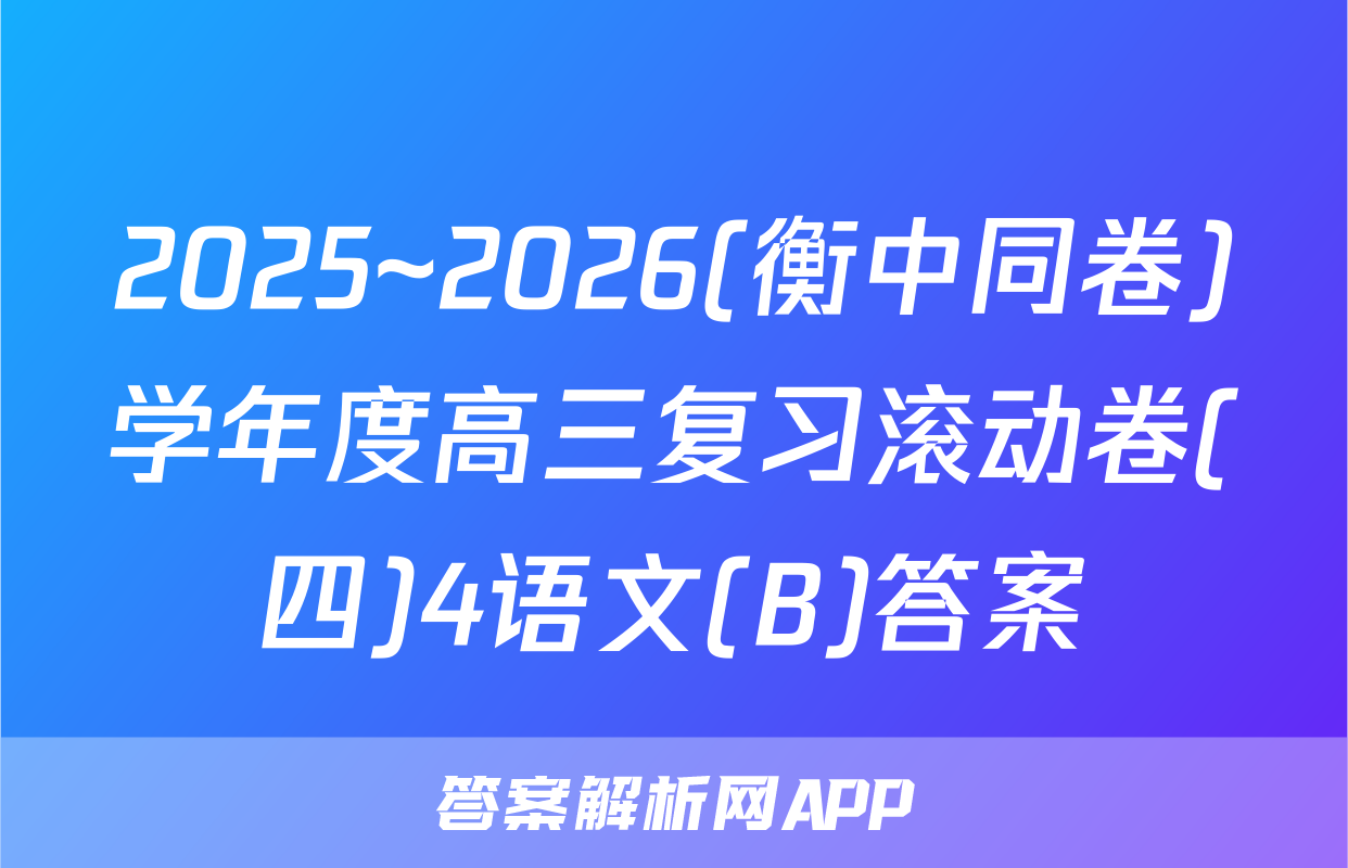 2025~2026(衡中同卷)学年度高三复习滚动卷(四)4语文(B)答案