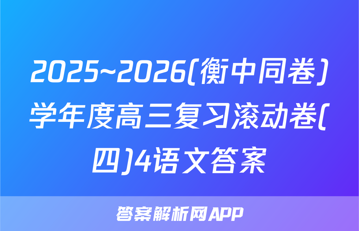 2025~2026(衡中同卷)学年度高三复习滚动卷(四)4语文答案