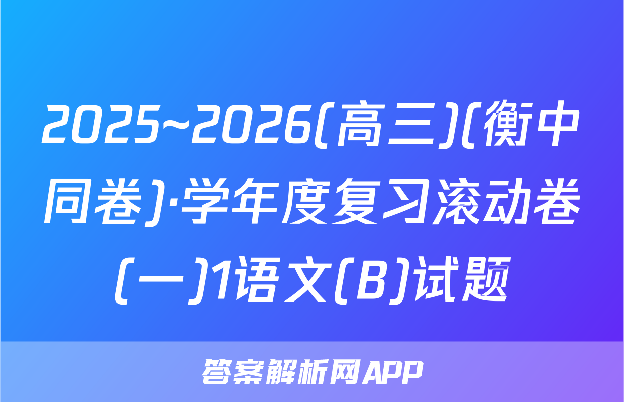 2025~2026(高三)(衡中同卷)·学年度复习滚动卷(一)1语文(B)试题