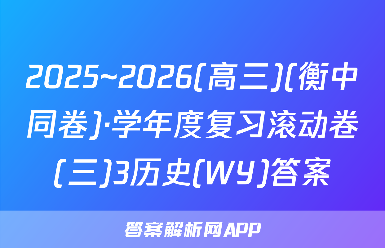 2025~2026(高三)(衡中同卷)·学年度复习滚动卷(三)3历史(WY)答案