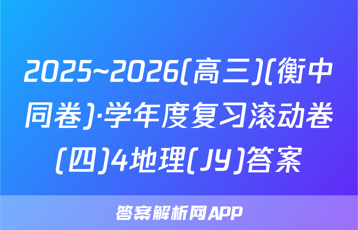 2025~2026(高三)(衡中同卷)·学年度复习滚动卷(四)4地理(JY)答案