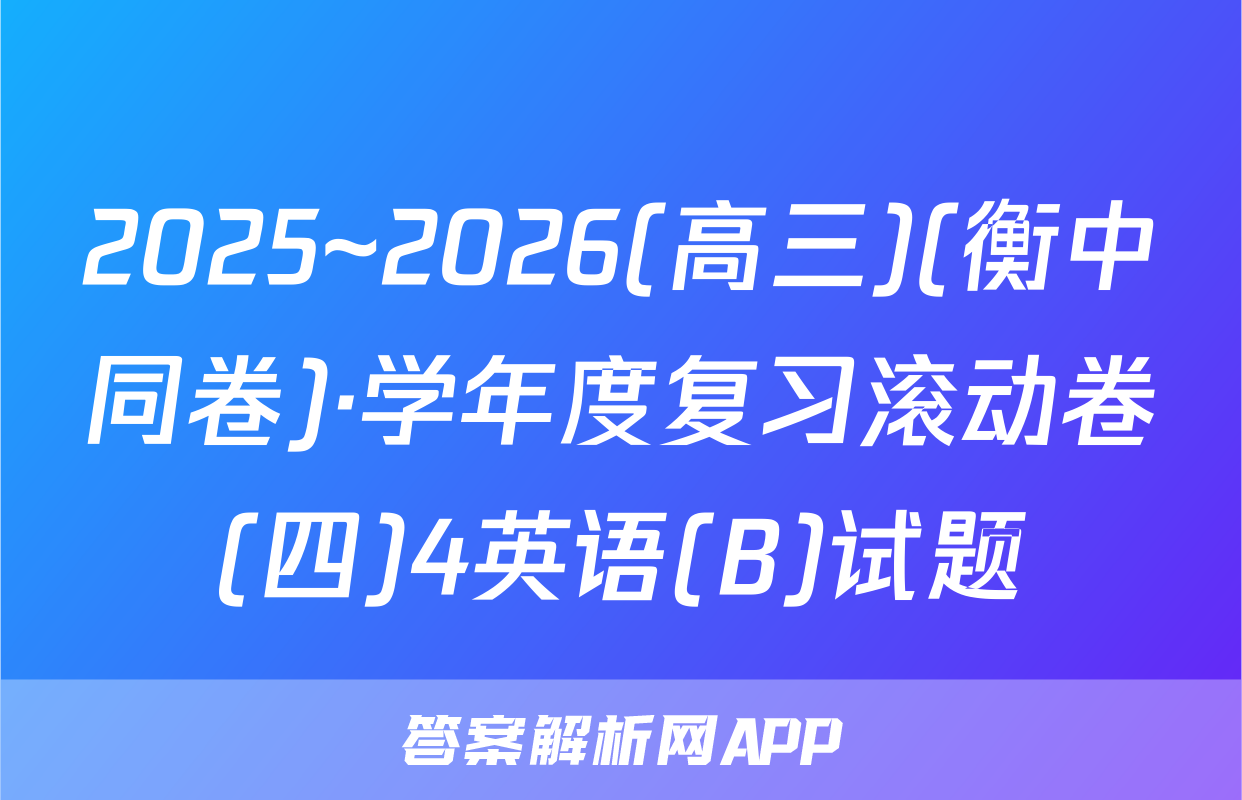 2025~2026(高三)(衡中同卷)·学年度复习滚动卷(四)4英语(B)试题