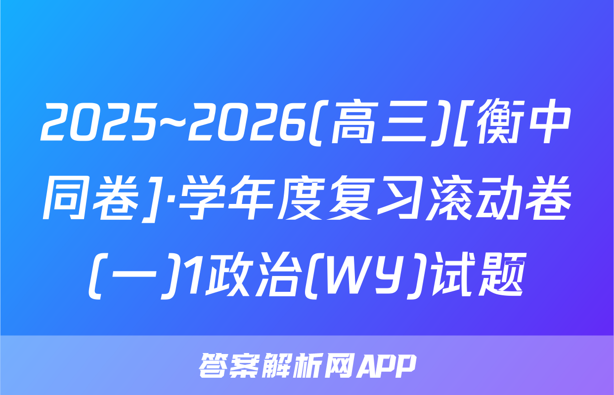 2025~2026(高三)[衡中同卷]·学年度复习滚动卷(一)1政治(WY)试题