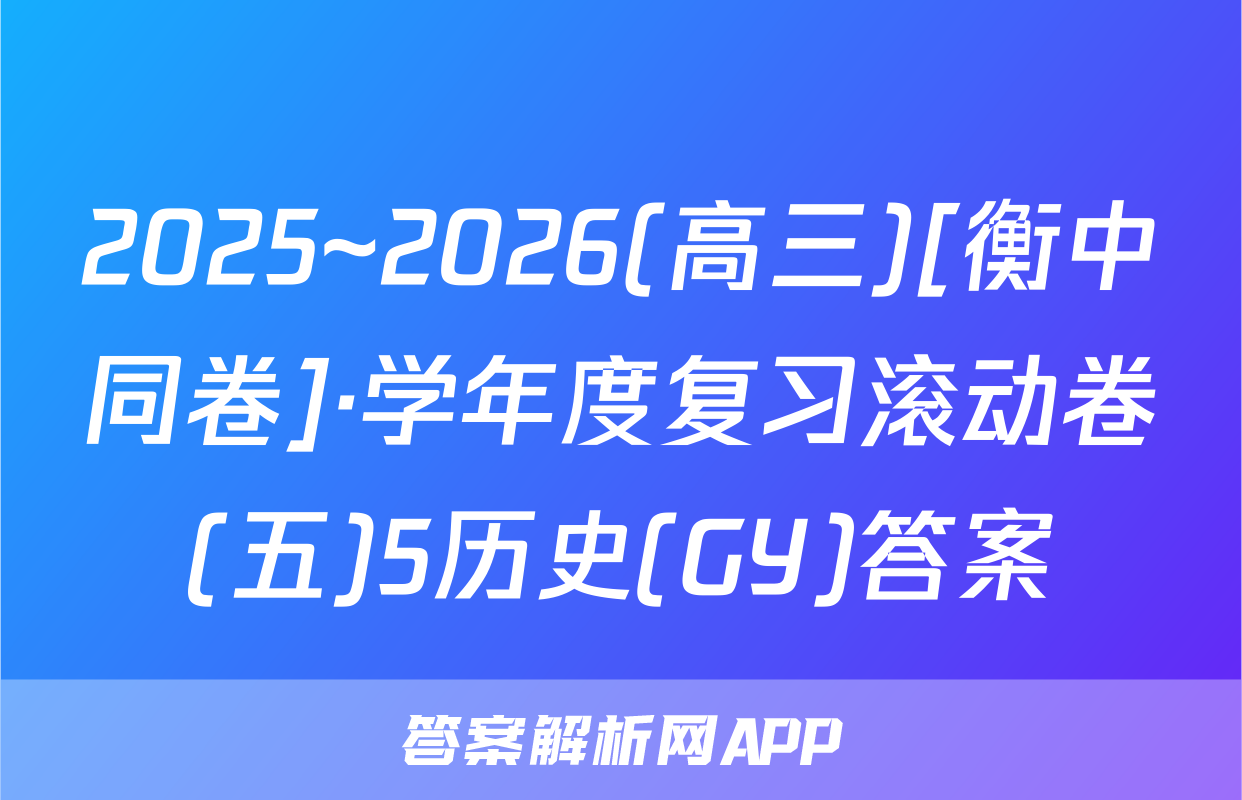 2025~2026(高三)[衡中同卷]·学年度复习滚动卷(五)5历史(GY)答案