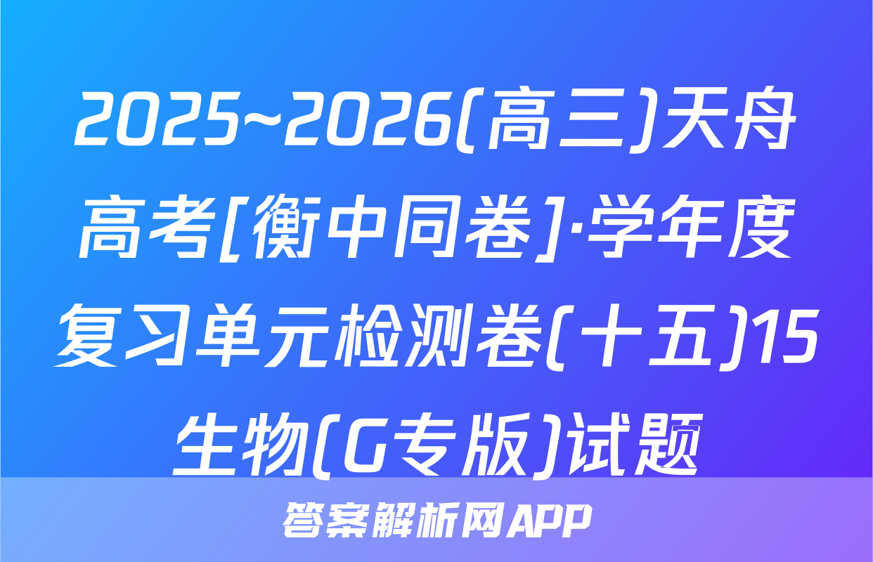 2025~2026(高三)天舟高考[衡中同卷]·学年度复习单元检测卷(十五)15生物(G专版)试题