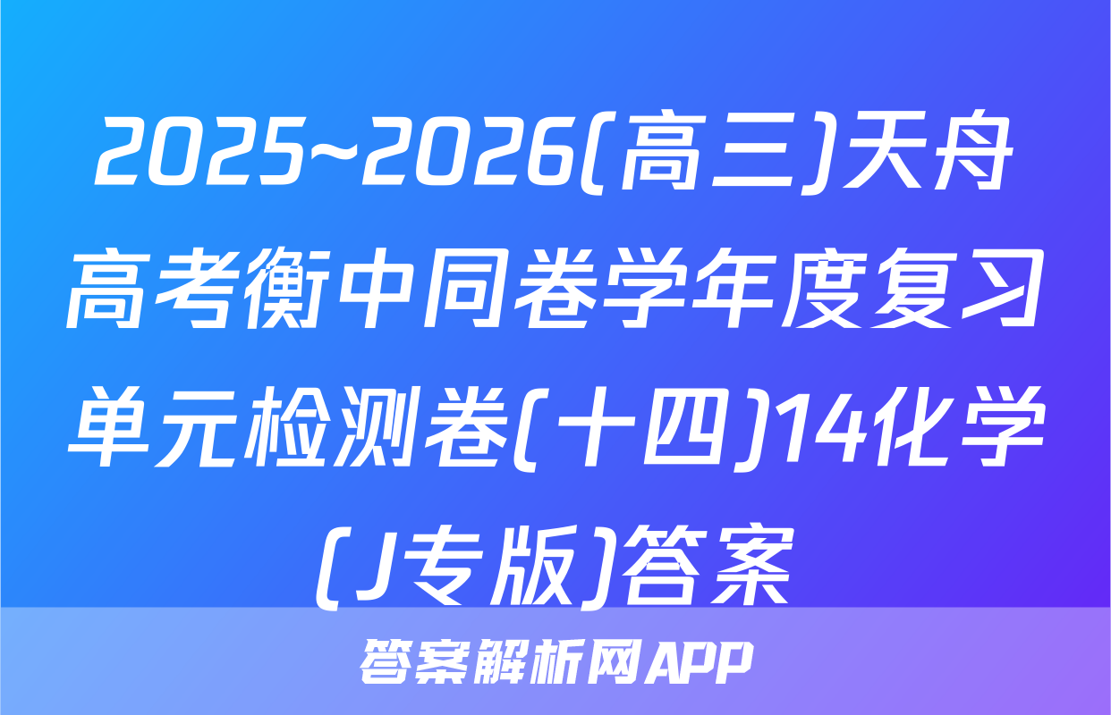 2025~2026(高三)天舟高考衡中同卷学年度复习单元检测卷(十四)14化学(J专版)答案