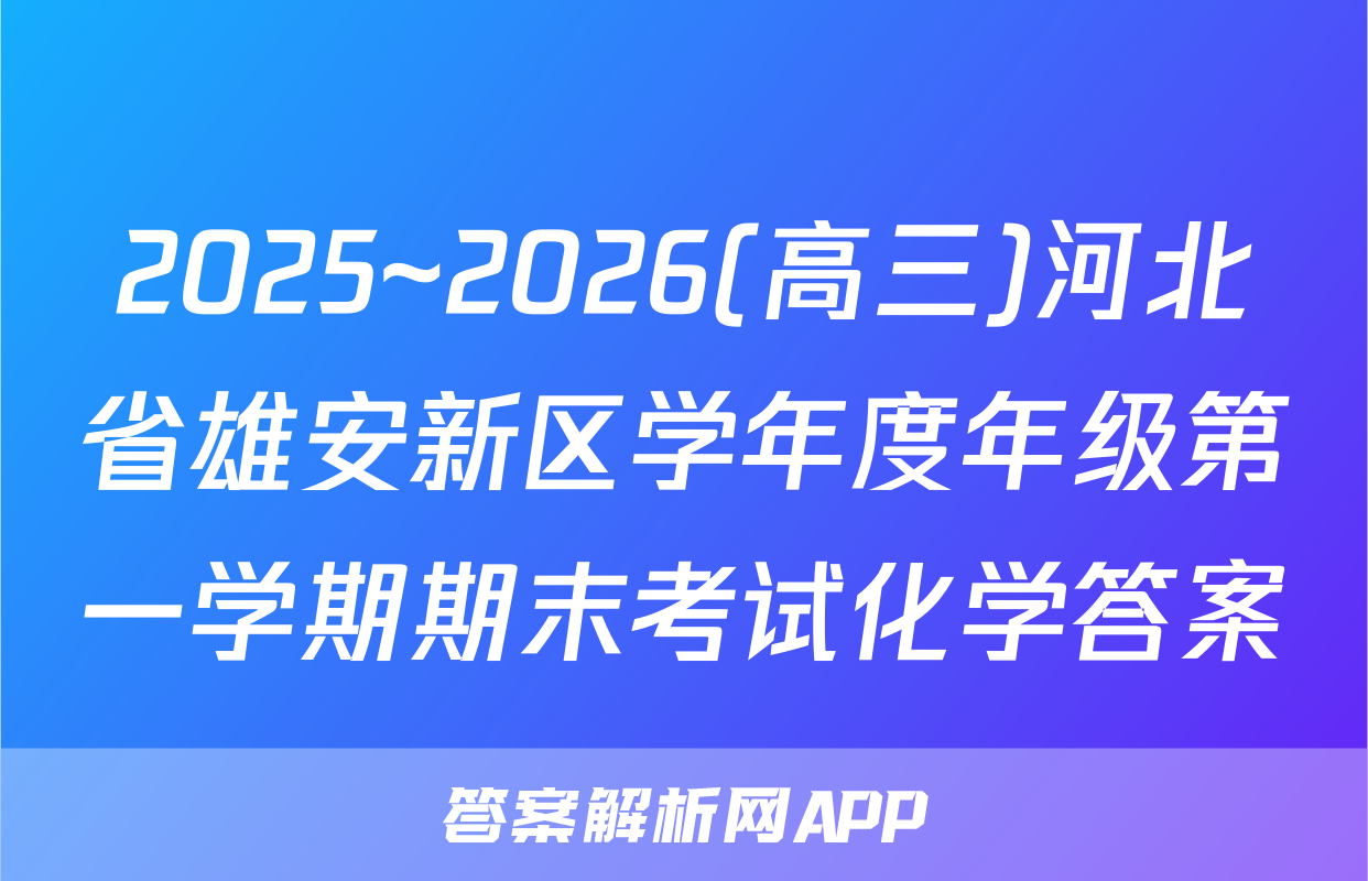 2025~2026(高三)河北省雄安新区学年度年级第一学期期末考试化学答案
