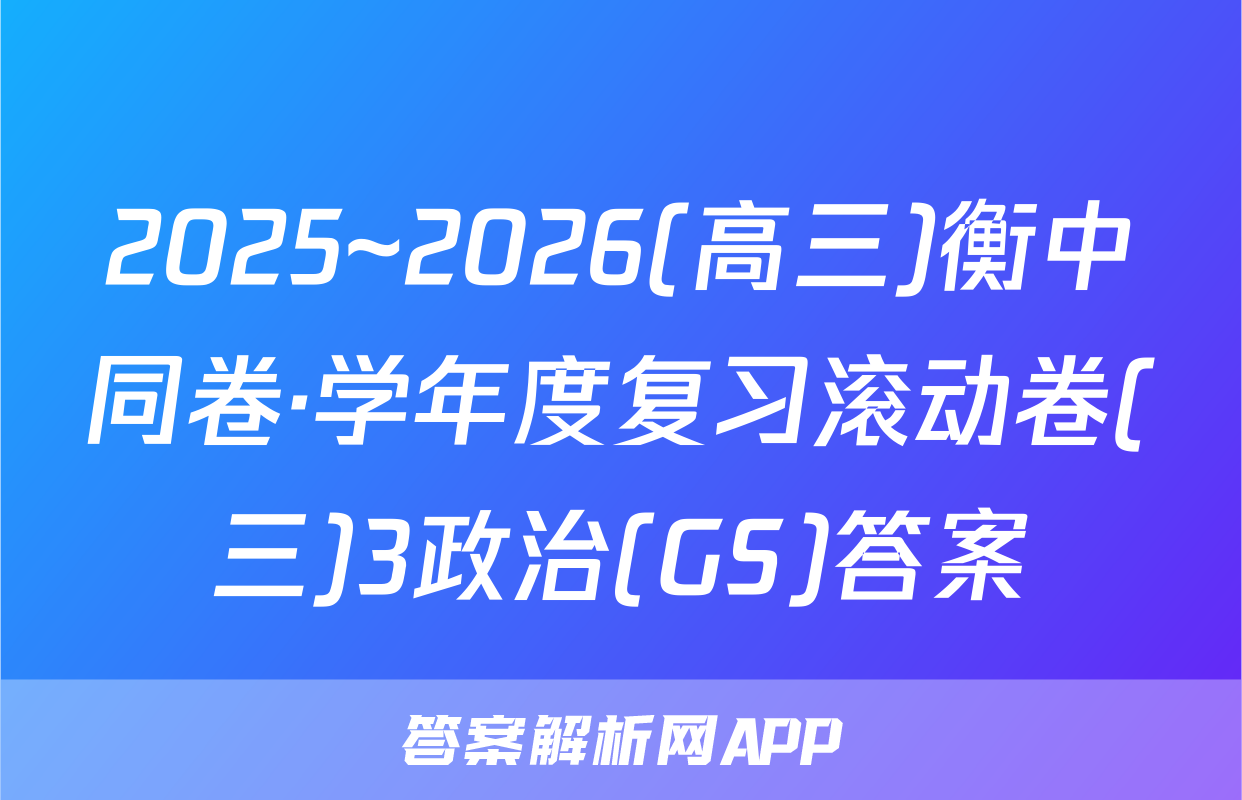 2025~2026(高三)衡中同卷·学年度复习滚动卷(三)3政治(GS)答案