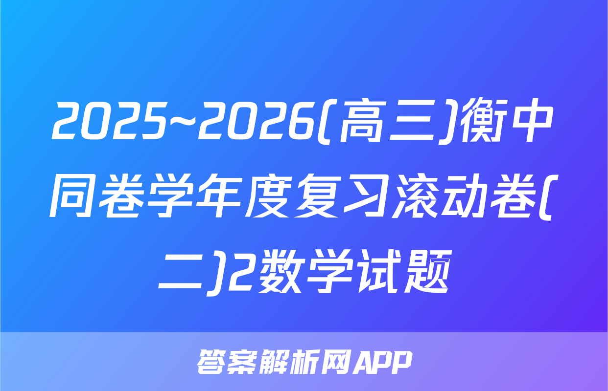 2025~2026(高三)衡中同卷学年度复习滚动卷(二)2数学试题