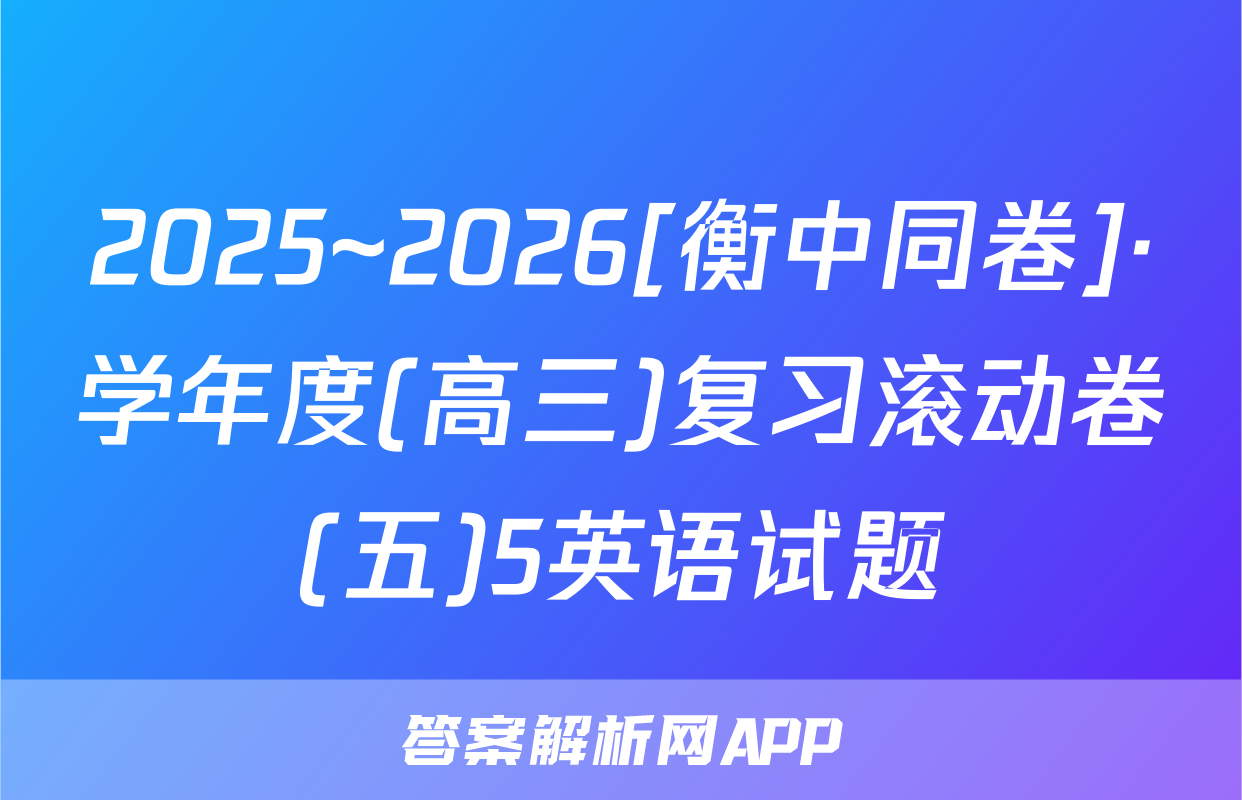 2025~2026[衡中同卷]·学年度(高三)复习滚动卷(五)5英语试题