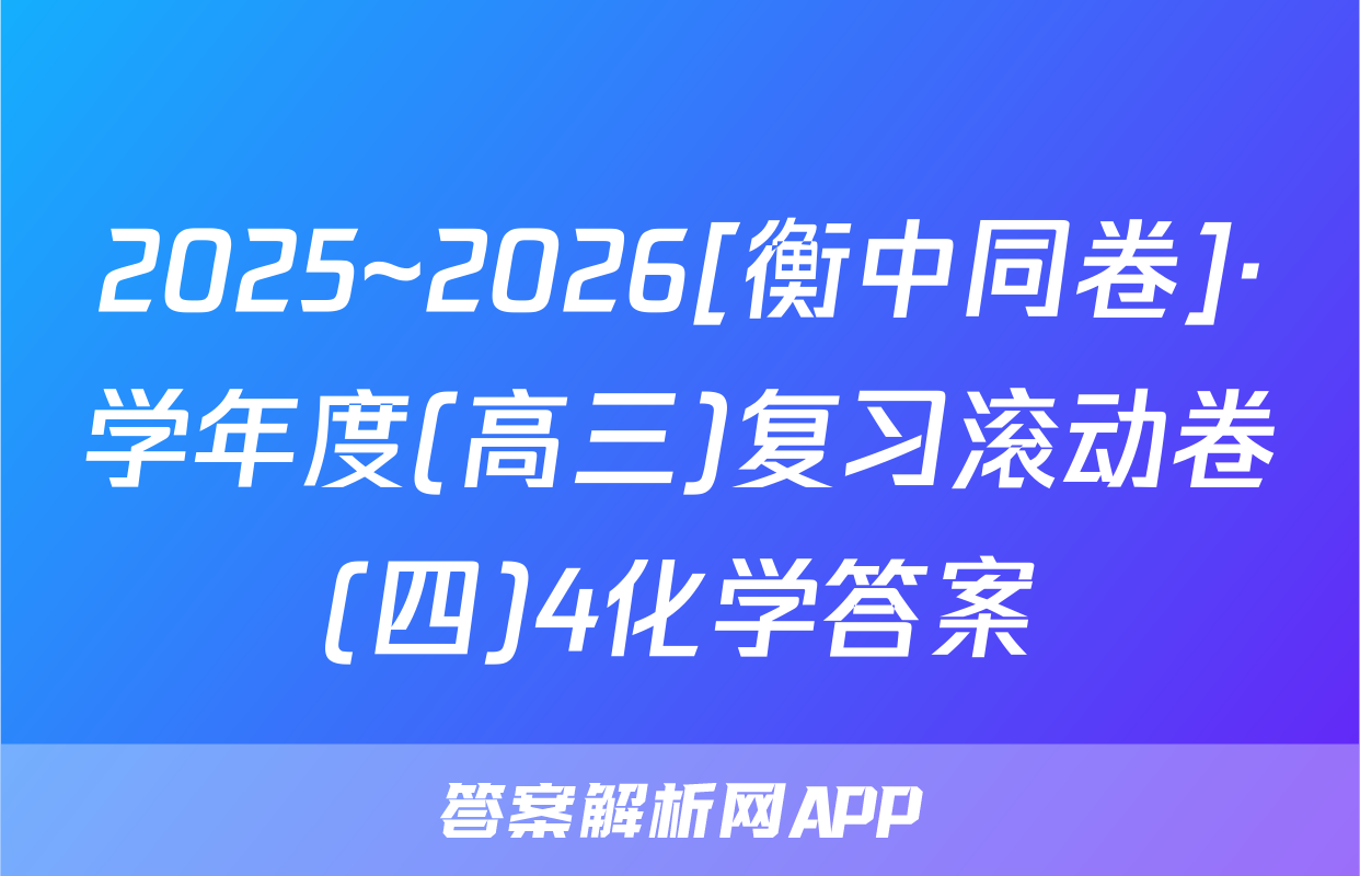 2025~2026[衡中同卷]·学年度(高三)复习滚动卷(四)4化学答案
