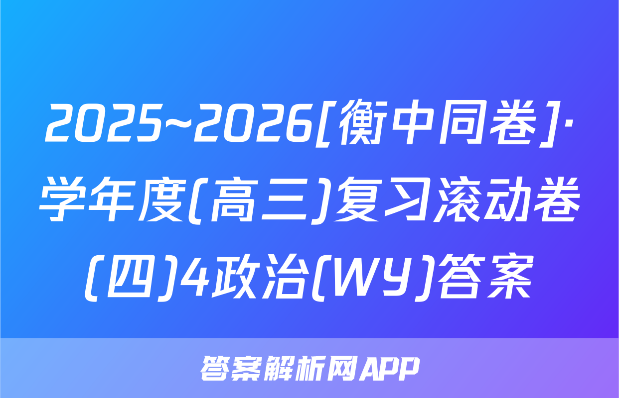 2025~2026[衡中同卷]·学年度(高三)复习滚动卷(四)4政治(WY)答案
