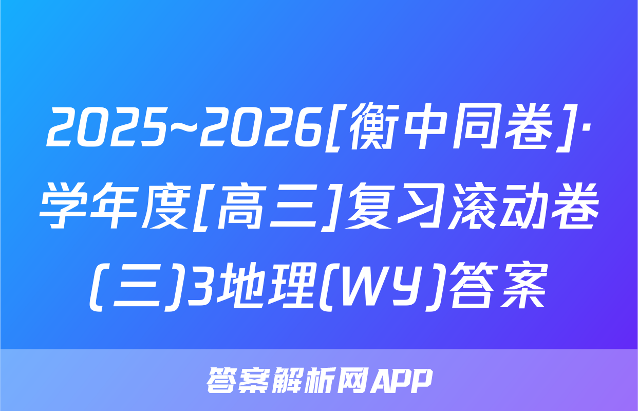 2025~2026[衡中同卷]·学年度[高三]复习滚动卷(三)3地理(WY)答案