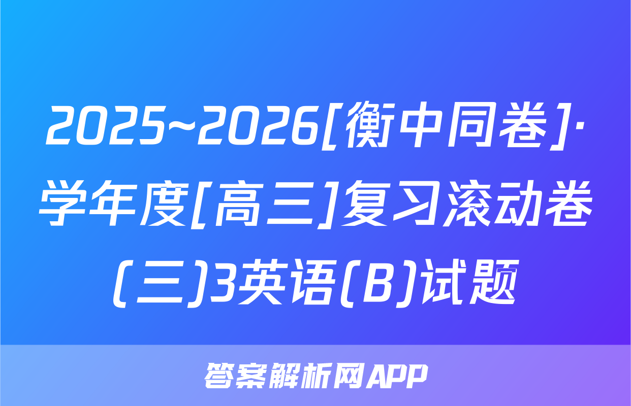 2025~2026[衡中同卷]·学年度[高三]复习滚动卷(三)3英语(B)试题