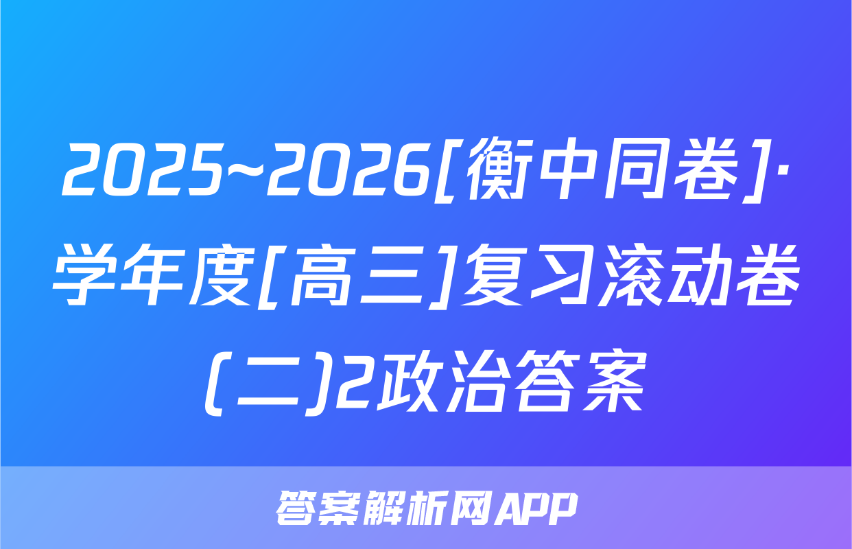 2025~2026[衡中同卷]·学年度[高三]复习滚动卷(二)2政治答案
