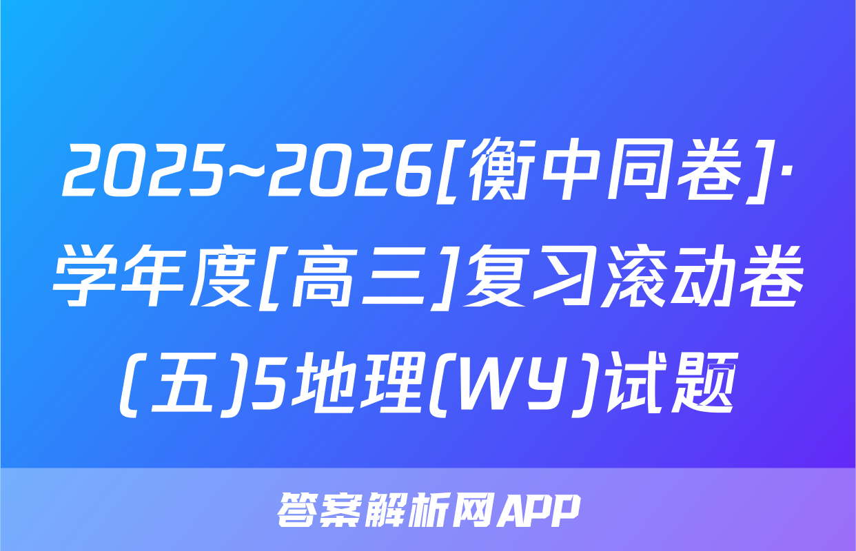 2025~2026[衡中同卷]·学年度[高三]复习滚动卷(五)5地理(WY)试题