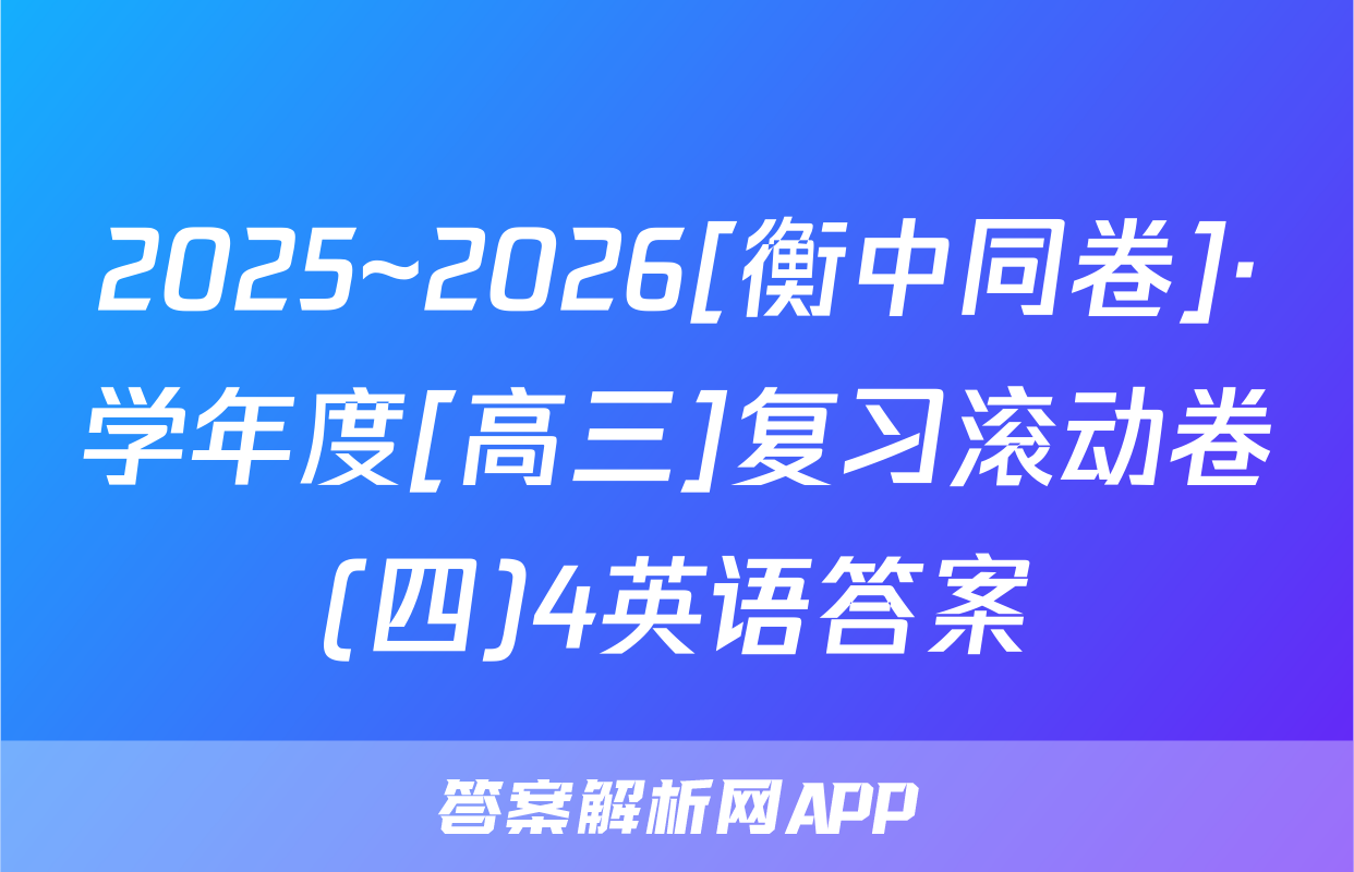 2025~2026[衡中同卷]·学年度[高三]复习滚动卷(四)4英语答案