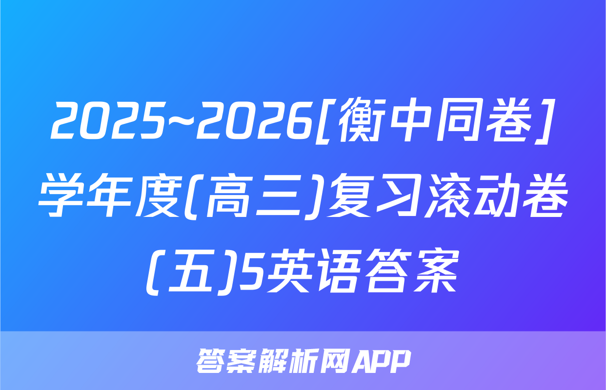 2025~2026[衡中同卷]学年度(高三)复习滚动卷(五)5英语答案
