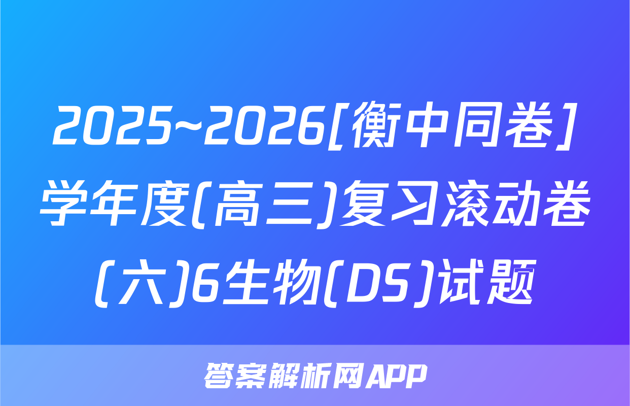 2025~2026[衡中同卷]学年度(高三)复习滚动卷(六)6生物(DS)试题