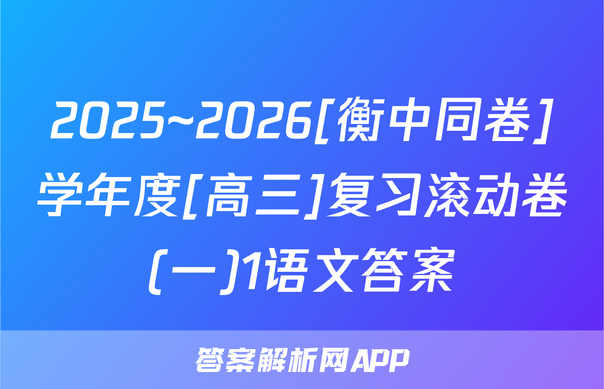 2025~2026[衡中同卷]学年度[高三]复习滚动卷(一)1语文答案
