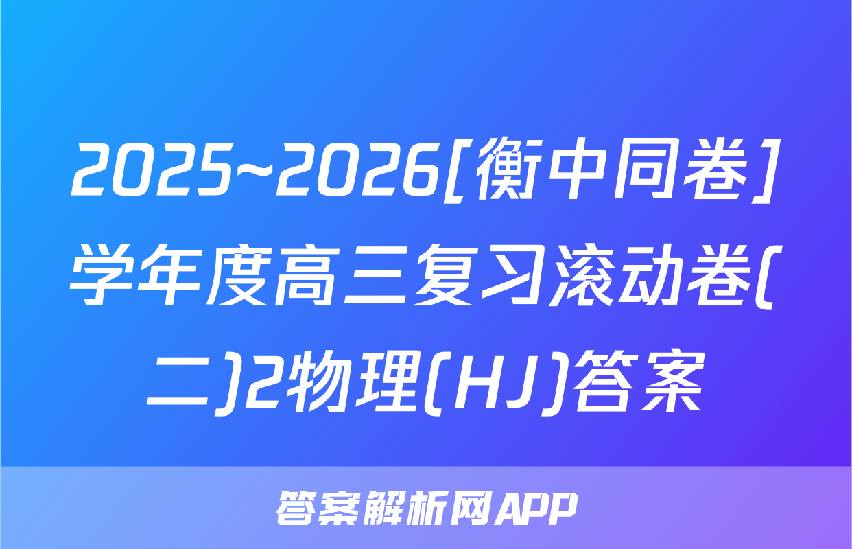 2025~2026[衡中同卷]学年度高三复习滚动卷(二)2物理(HJ)答案