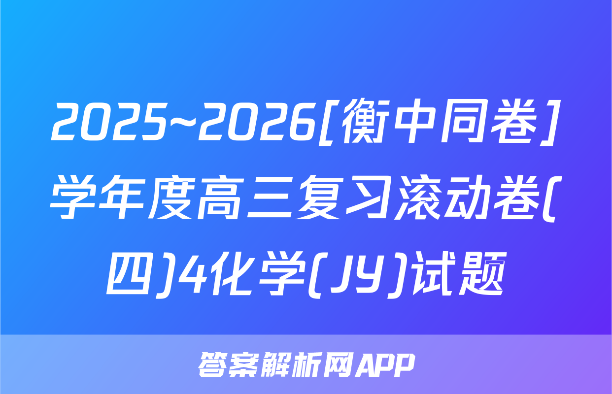 2025~2026[衡中同卷]学年度高三复习滚动卷(四)4化学(JY)试题